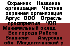 Охранник › Название организации ­ Частная охранная организация Аргус, ООО › Отрасль предприятия ­ ЧОП › Минимальный оклад ­ 1 - Все города Работа » Вакансии   . Амурская обл.,Магдагачинский р-н